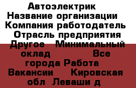 Автоэлектрик › Название организации ­ Компания-работодатель › Отрасль предприятия ­ Другое › Минимальный оклад ­ 70 000 - Все города Работа » Вакансии   . Кировская обл.,Леваши д.